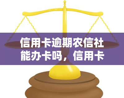 信用卡逾期农信社能办卡吗，信用卡逾期是否会影响在农信社办理新卡？