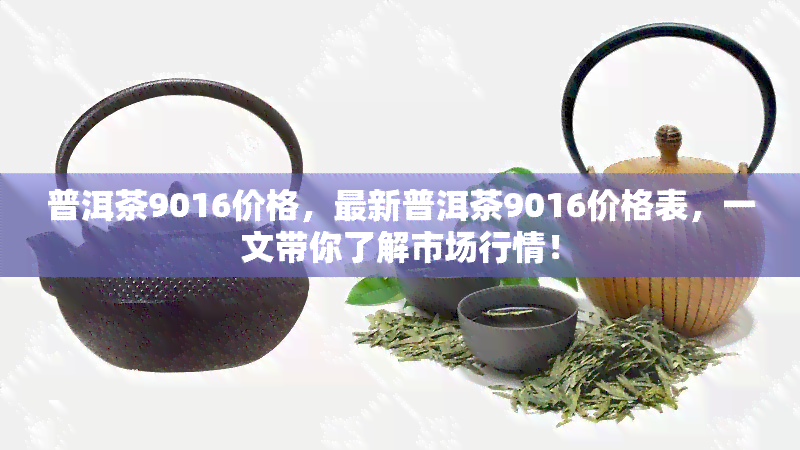 普洱茶9016价格，最新普洱茶9016价格表，一文带你了解市场行情！