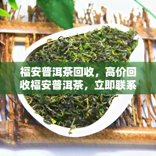 福安普洱茶回收，高价回收福安普洱茶，立即联系我们！