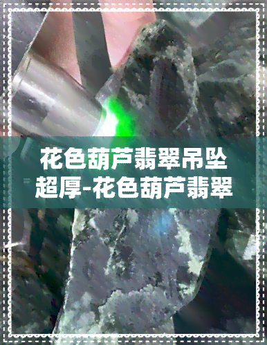 花色葫芦翡翠吊坠超厚-花色葫芦翡翠吊坠超厚怎么办