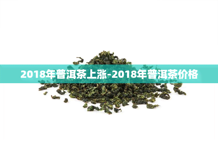 2018年普洱茶上涨-2018年普洱茶价格