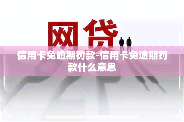 信用卡免逾期罚款-信用卡免逾期罚款什么意思