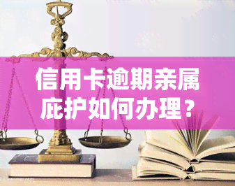 信用卡逾期亲属庇护如何办理？会影响家人吗？