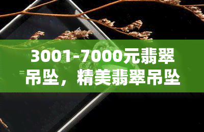 3001-7000元翡翠吊坠，精美翡翠吊坠，价格在3001-7000元之间，品质保证！