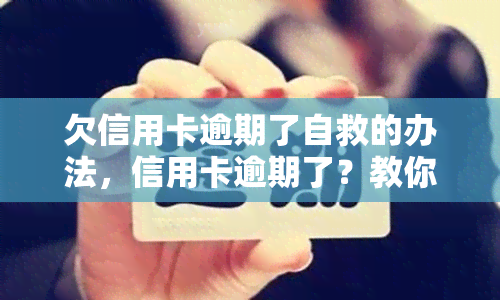 欠信用卡逾期了自救的办法，信用卡逾期了？教你自救的几个有效办法！