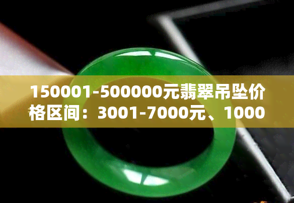 150001-500000元翡翠吊坠价格区间：3001-7000元、10001-20000元、20001-50000元，还有每克的价格是多少？