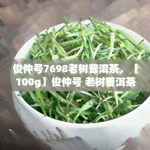 俊仲号7698老树普洱茶，【100g】俊仲号 老树普洱茶 云南古树普洱生茶 大益同款料 紫饼7698 散称 包邮