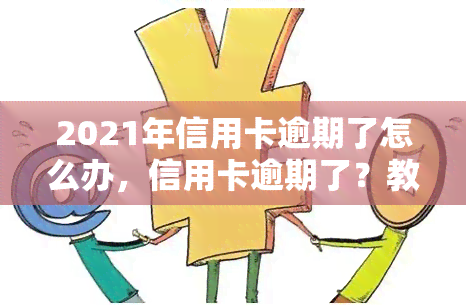 2021年信用卡逾期了怎么办，信用卡逾期了？教你2021年应对策略！