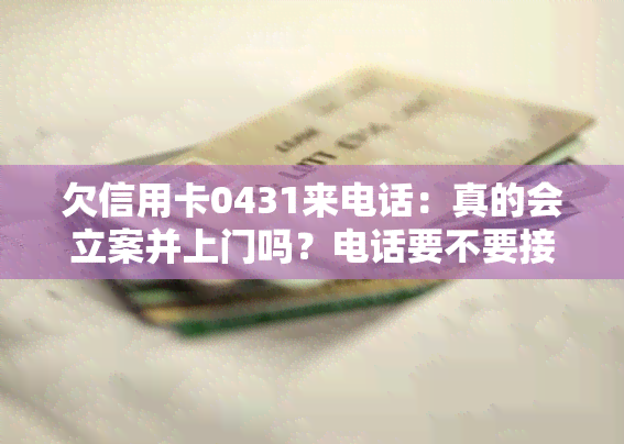 欠信用卡0431来电话：真的会立案并上门吗？电话要不要接？