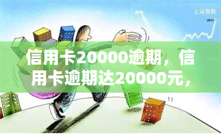 信用卡20000逾期，信用卡逾期达20000元，应该如何处理？