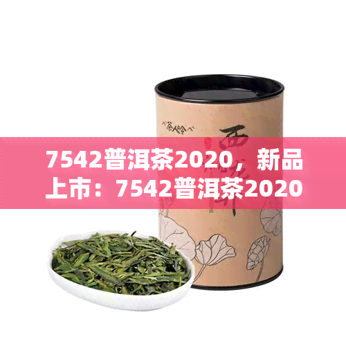 7542普洱茶2020，新品上市：7542普洱茶2020，品味经典与时的交融