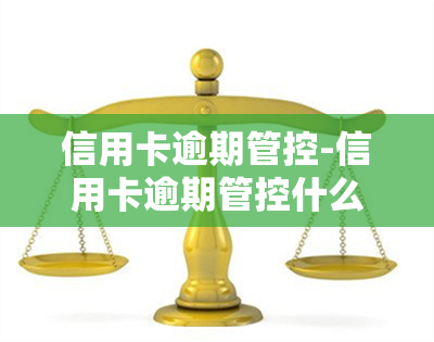 信用卡逾期管控-信用卡逾期管控什么意思