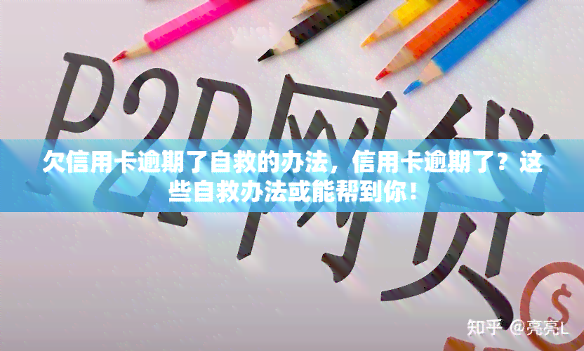 欠信用卡逾期了自救的办法，信用卡逾期了？这些自救办法或能帮到你！