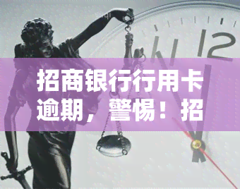 招商银行行用卡逾期，警惕！招商银行信用卡逾期可能带来的严重后果