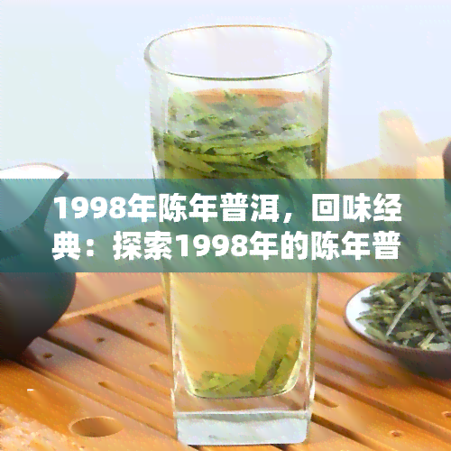 1998年陈年普洱，回味经典：探索1998年的陈年普洱茶的魅力