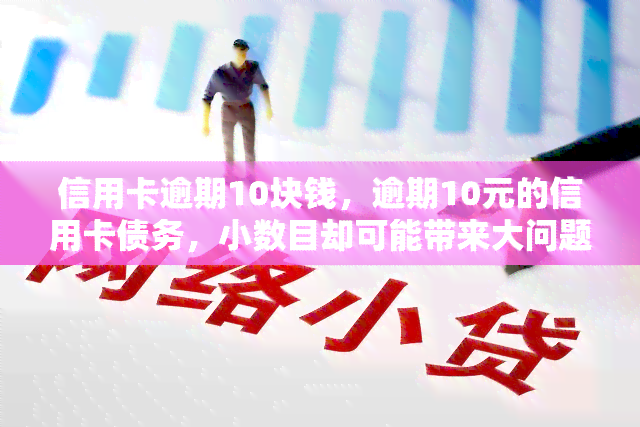 信用卡逾期10块钱，逾期10元的信用卡债务，小数目却可能带来大问题