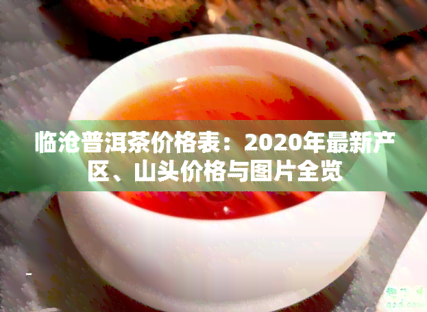 临沧普洱茶价格表：2020年最新产区、山头价格与图片全览