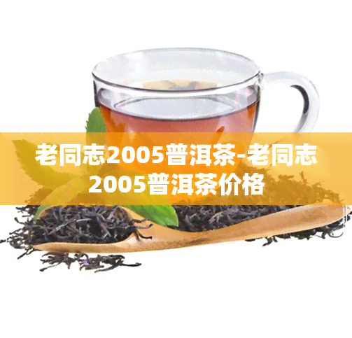 老同志2005普洱茶-老同志2005普洱茶价格