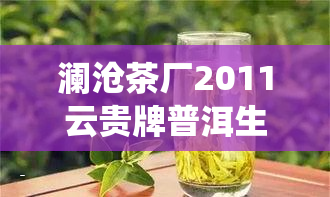 澜沧茶厂2011云贵牌普洱生茶：云南省澜沧云贵茶叶出品，0501批次，熟茶品质，全国统一售价。