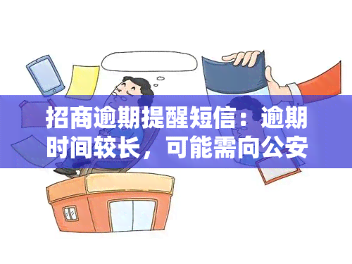 招商逾期提醒短信：逾期时间较长，可能需向公安机关报案，将发送通知，预计多次电话。