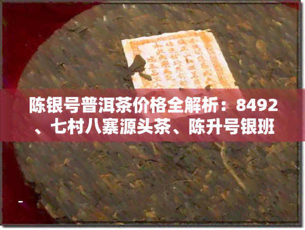 陈银号普洱茶价格全解析：8492、七村八寨源头茶、陈升号银班章及陈兴号价格一览