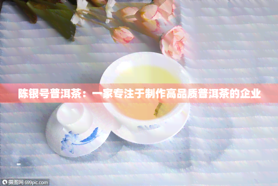 陈银号普洱茶：一家专注于制作高品质普洱茶的企业