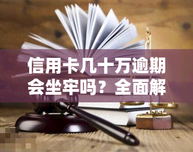 信用卡几十万逾期会坐牢吗？全面解析欠款、诉讼后果及解决办法