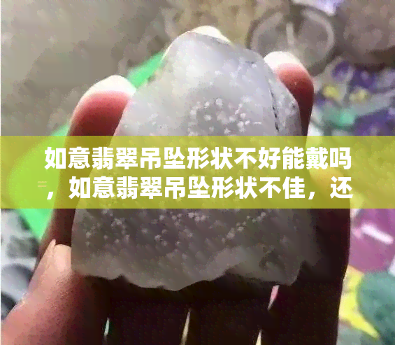 如意翡翠吊坠形状不好能戴吗，如意翡翠吊坠形状不佳，还能佩戴吗？