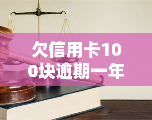 欠信用卡100块逾期一年的后果及解决办法