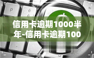 信用卡逾期1000半年-信用卡逾期1000半年会怎么样