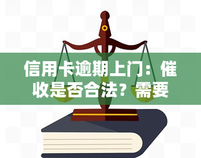 信用卡逾期上门：是否合法？需要本人同意吗？走访通知村委会的情况如何？