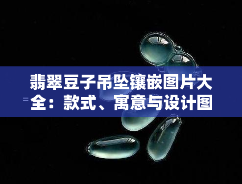 翡翠豆子吊坠镶嵌图片大全：款式、寓意与设计图全览