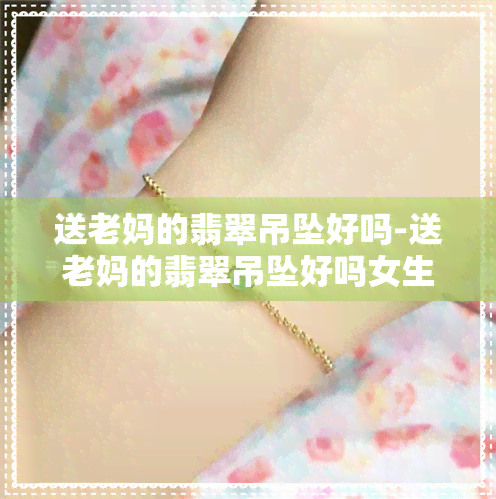 送老妈的翡翠吊坠好吗-送老妈的翡翠吊坠好吗女生