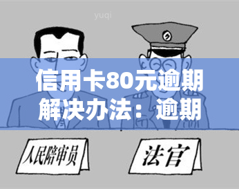 信用卡80元逾期解决办法：逾期未还、金额小、大额欠款、长期逾期全攻略