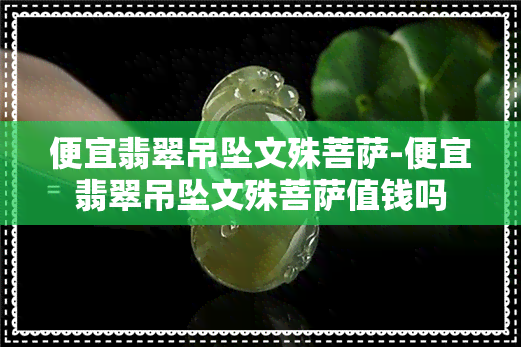 便宜翡翠吊坠文殊菩萨-便宜翡翠吊坠文殊菩萨值钱吗