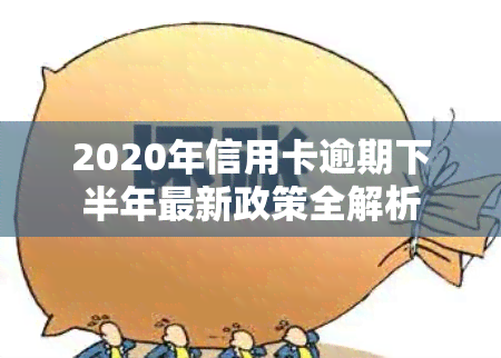 2020年信用卡逾期下半年最新政策全解析