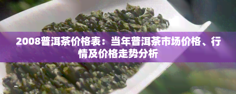 2008普洱茶价格表：当年普洱茶市场价格、行情及价格走势分析