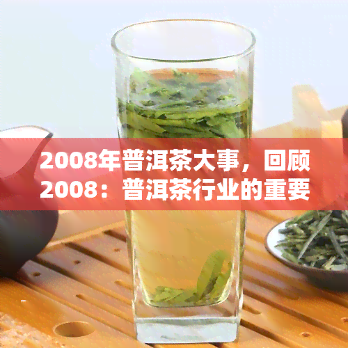 2008年普洱茶大事，回顾2008：普洱茶行业的重要与影响