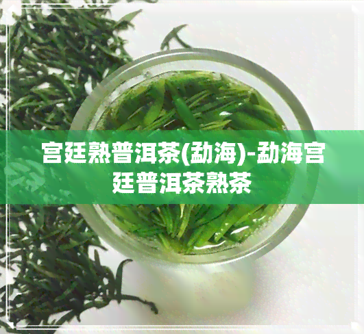 宫廷熟普洱茶(勐海)-勐海宫廷普洱茶熟茶