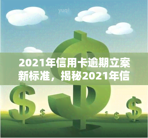 2021年信用卡逾期立案新标准，揭秘2021年信用卡逾期立案新标准，你不可不知的规则！