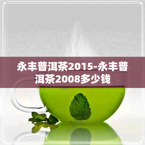 永丰普洱茶2015-永丰普洱茶2008多少钱