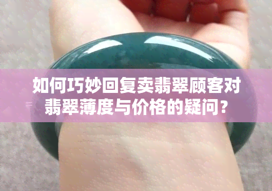 如何巧妙回复卖翡翠顾客对翡翠薄度与价格的疑问？