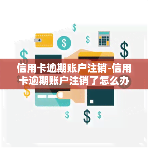 信用卡逾期账户注销-信用卡逾期账户注销了怎么办