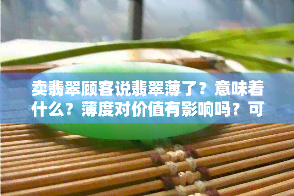 卖翡翠顾客说翡翠薄了？意味着什么？薄度对价值有影响吗？可以购买吗？薄与好有何关系？