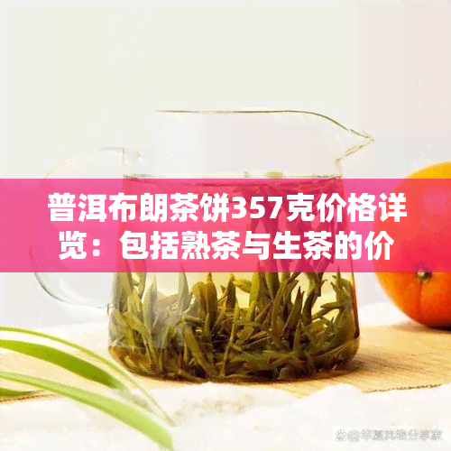 普洱布朗茶饼357克价格详览：包括熟茶与生茶的价格表，每饼具体价格，以及布朗普洱茶的市场价