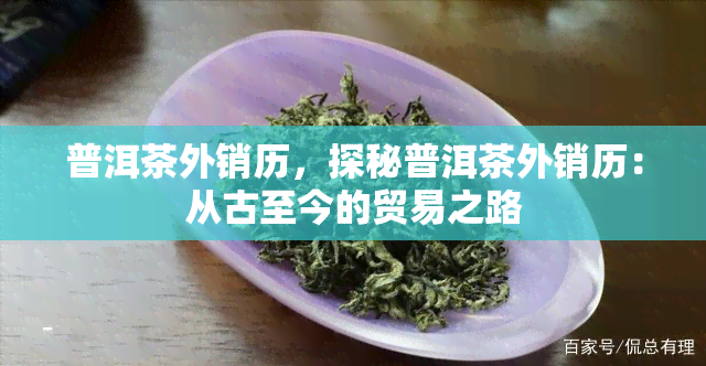 普洱茶外销历，探秘普洱茶外销历：从古至今的贸易之路