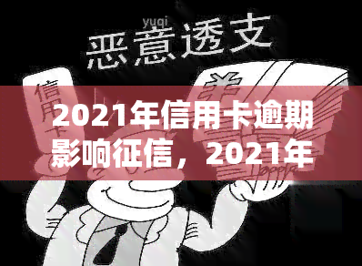 2021年信用卡逾期影响，2021年警惕！信用卡逾期将严重影响个人记录