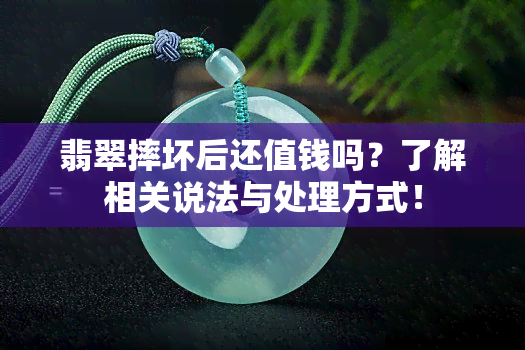 翡翠摔坏后还值钱吗？了解相关说法与处理方式！