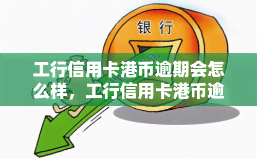 工行信用卡港币逾期会怎么样，工行信用卡港币逾期：可能带来的后果与解决办法