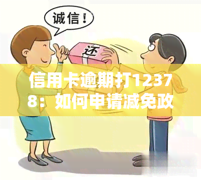 信用卡逾期打12378：如何申请减免政策？